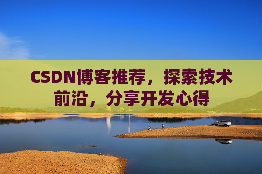 CSDN博客推荐,探索技术前沿,分享开发心得